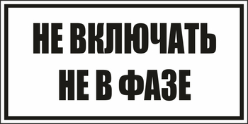 B101не включать! не в фазе (пластик, 250х140 мм) - Знаки безопасности - Вспомогательные таблички - Магазин охраны труда Протекторшоп